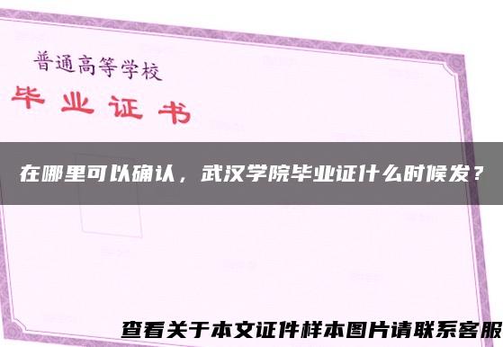 在哪里可以确认，武汉学院毕业证什么时候发？