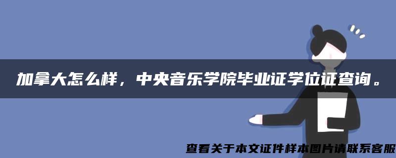 加拿大怎么样，中央音乐学院毕业证学位证查询。