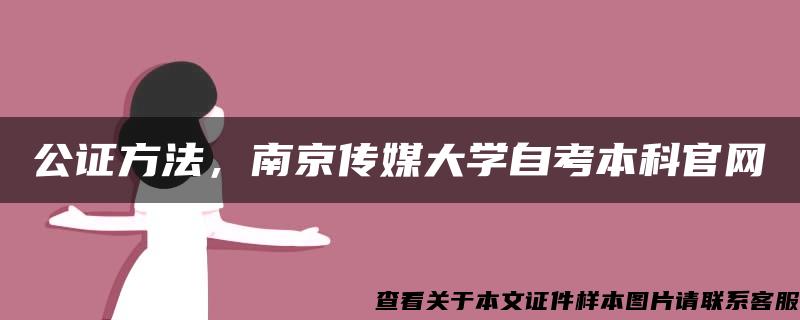 公证方法，南京传媒大学自考本科官网