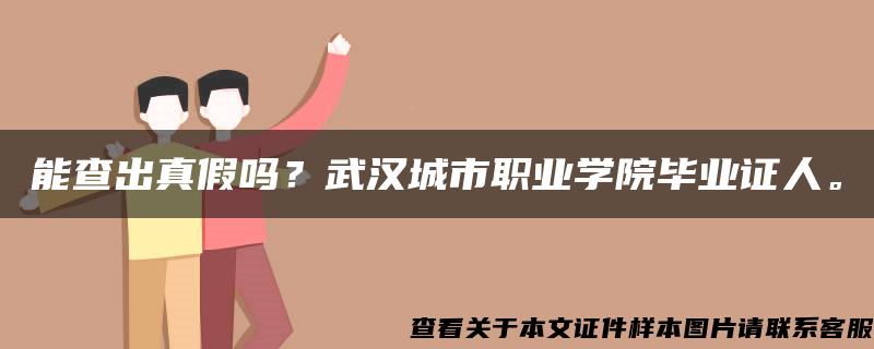 能查出真假吗？武汉城市职业学院毕业证人。