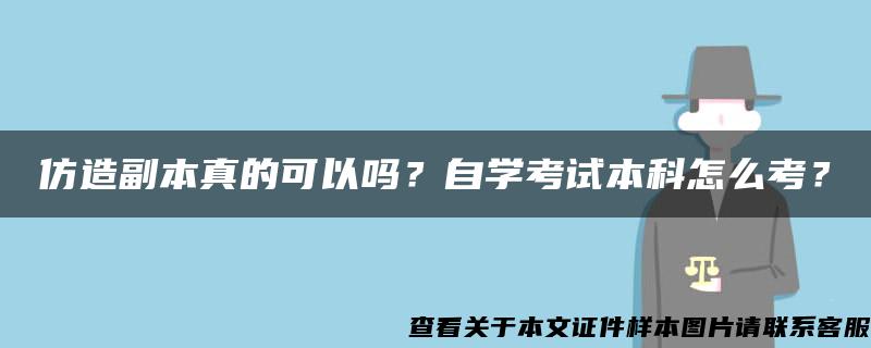 仿造副本真的可以吗？自学考试本科怎么考？