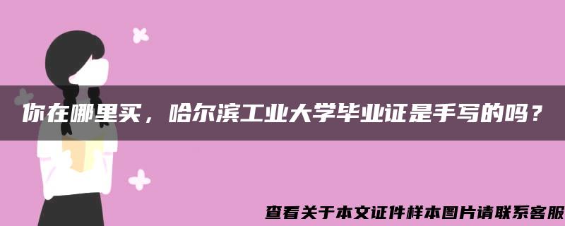 你在哪里买，哈尔滨工业大学毕业证是手写的吗？