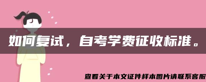 如何复试，自考学费征收标准。