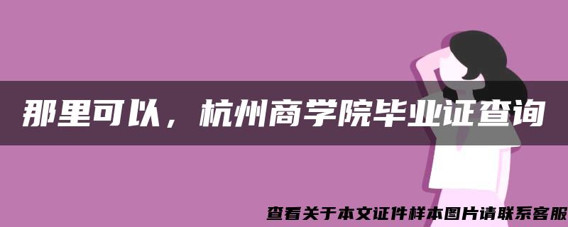 那里可以，杭州商学院毕业证查询