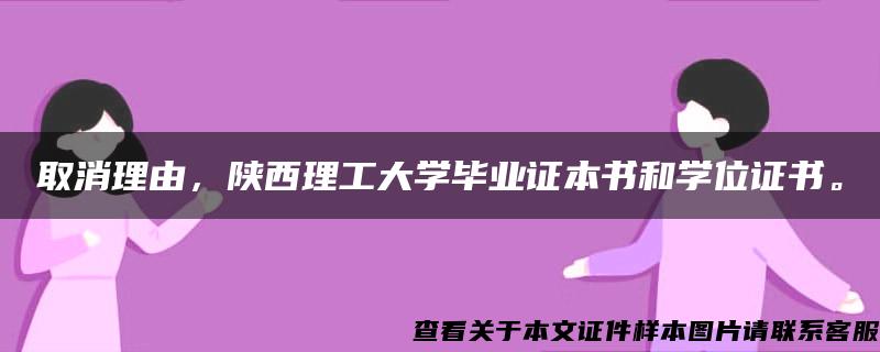 取消理由，陕西理工大学毕业证本书和学位证书。