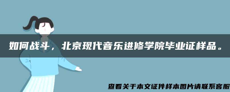 如何战斗，北京现代音乐进修学院毕业证样品。