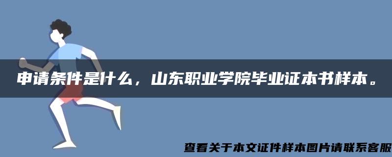 申请条件是什么，山东职业学院毕业证本书样本。