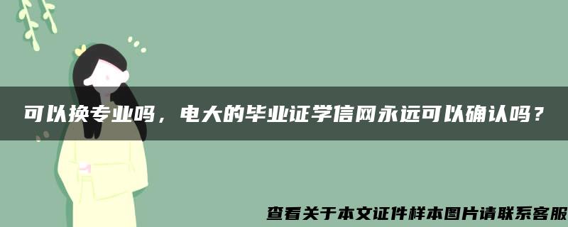 可以换专业吗，电大的毕业证学信网永远可以确认吗？