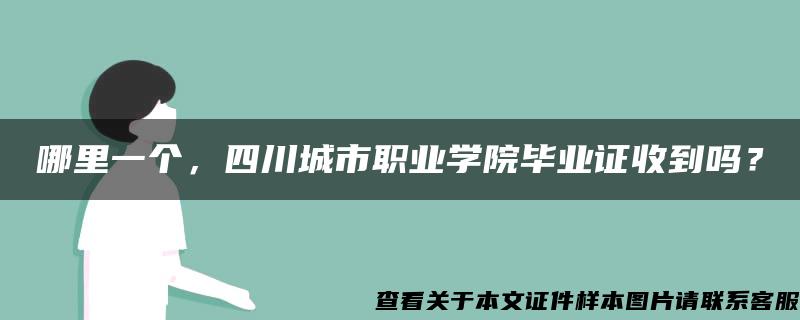 哪里一个，四川城市职业学院毕业证收到吗？