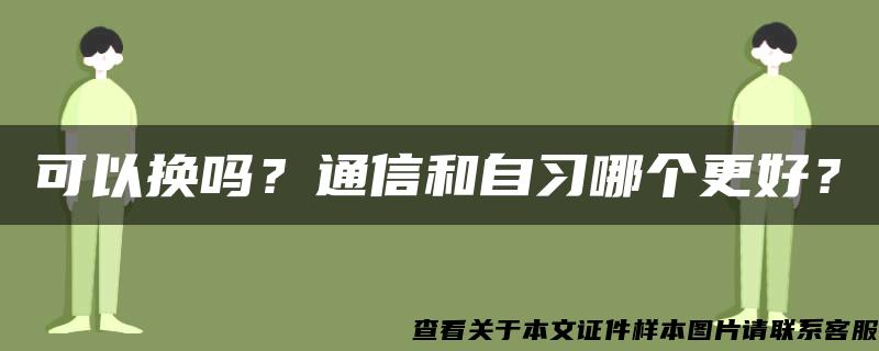 可以换吗？通信和自习哪个更好？