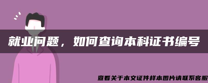 就业问题，如何查询本科证书编号