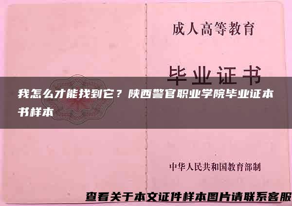 我怎么才能找到它？陕西警官职业学院毕业证本书样本