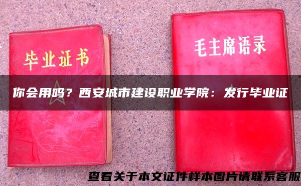 你会用吗？西安城市建设职业学院：发行毕业证