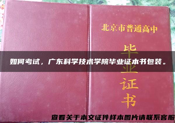 如何考试，广东科学技术学院毕业证本书包装。