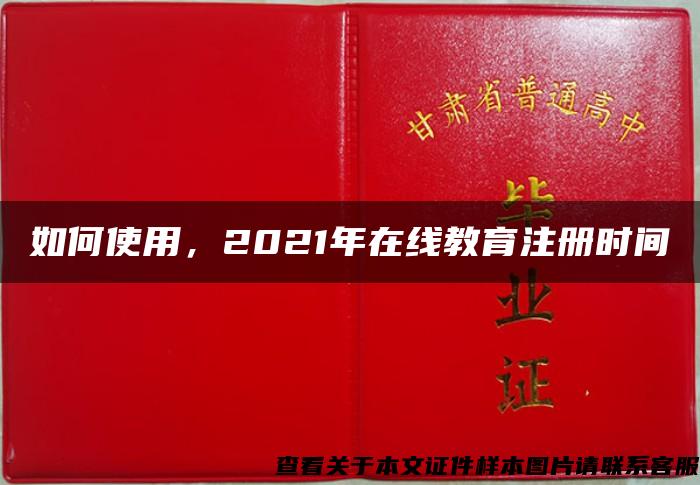 如何使用，2021年在线教育注册时间