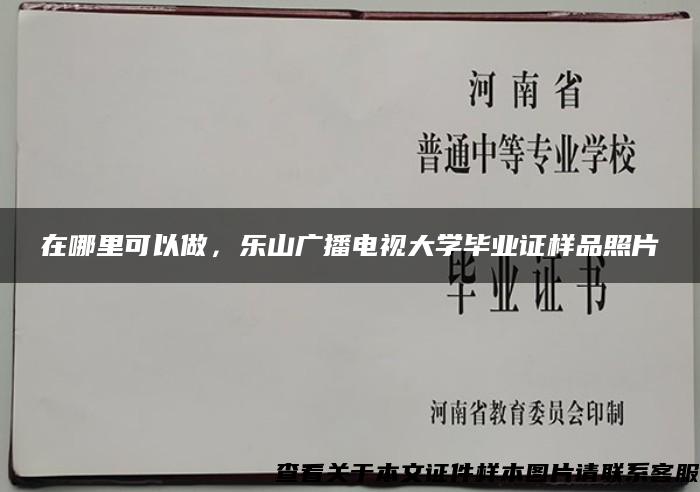 在哪里可以做，乐山广播电视大学毕业证样品照片