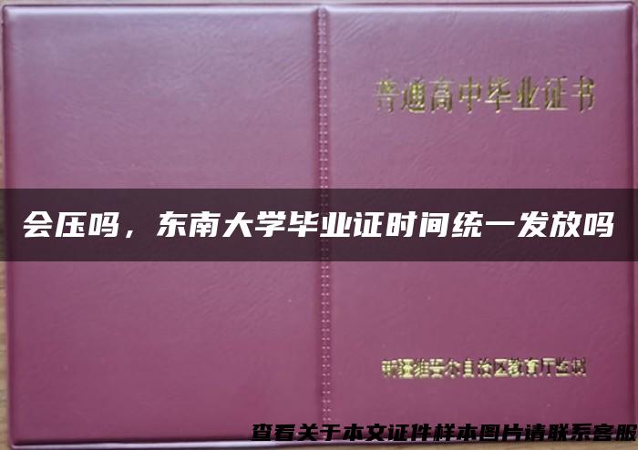 会压吗，东南大学毕业证时间统一发放吗