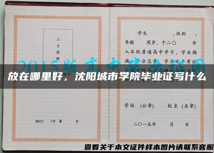 放在哪里好，沈阳城市学院毕业证写什么