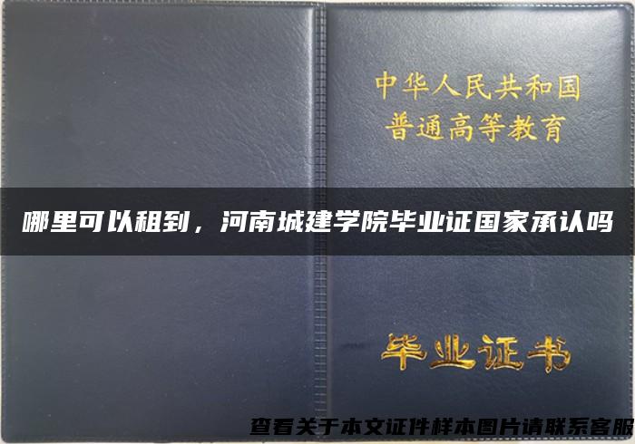 哪里可以租到，河南城建学院毕业证国家承认吗