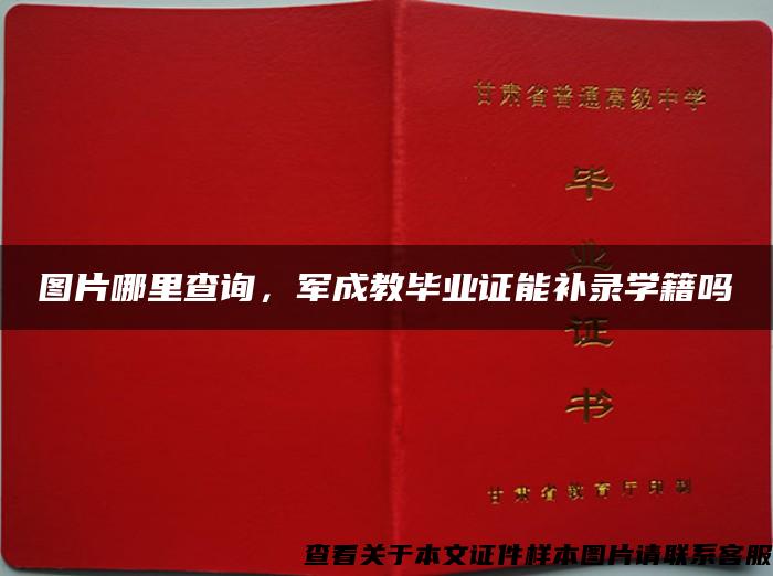 图片哪里查询，军成教毕业证能补录学籍吗