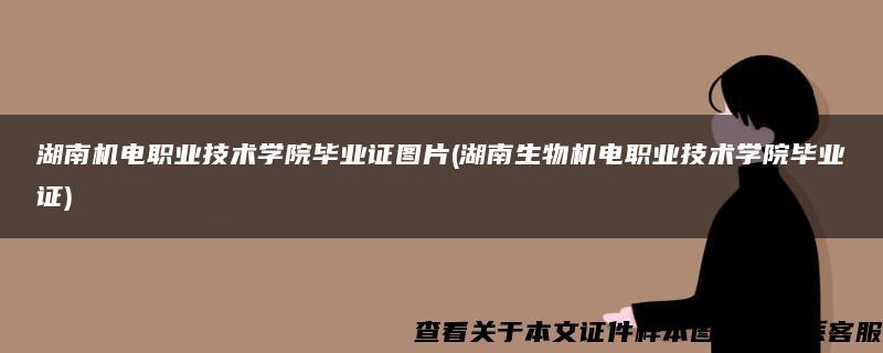 湖南机电职业技术学院毕业证图片(湖南生物机电职业技术学院毕业证)