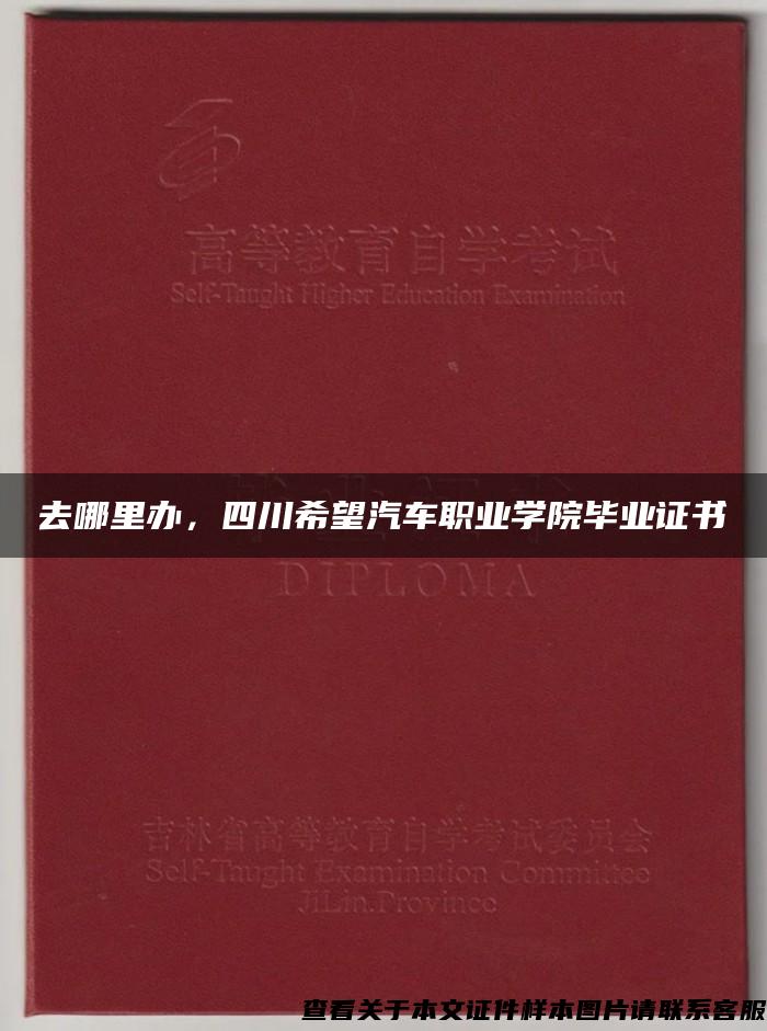 去哪里办，四川希望汽车职业学院毕业证书