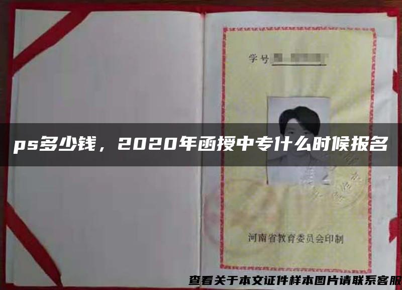 ps多少钱，2020年函授中专什么时候报名