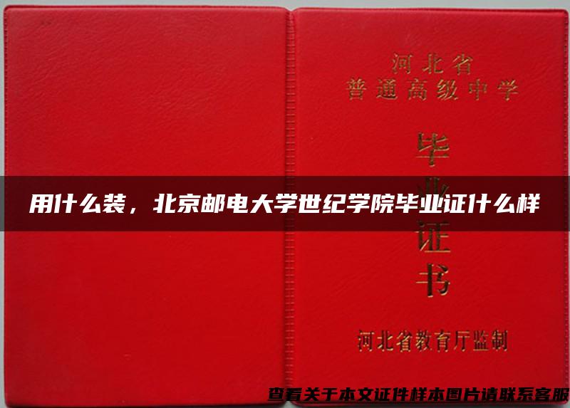 用什么装，北京邮电大学世纪学院毕业证什么样