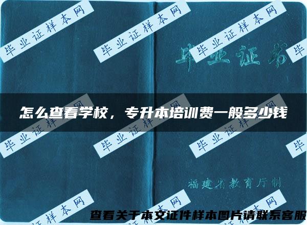 怎么查看学校，专升本培训费一般多少钱