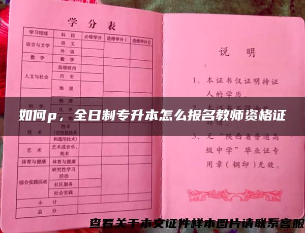 如何p，全日制专升本怎么报名教师资格证