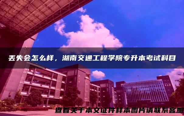 丢失会怎么样，湖南交通工程学院专升本考试科目