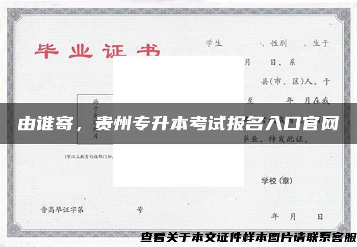 由谁寄，贵州专升本考试报名入口官网