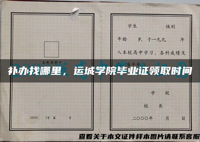 补办找哪里，运城学院毕业证领取时间