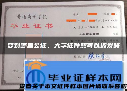 要到哪里公证，大学证件照可以披发吗