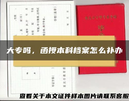 大专吗，函授本科档案怎么补办