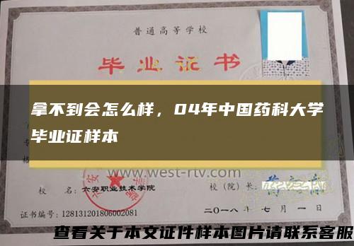 拿不到会怎么样，04年中国药科大学毕业证样本