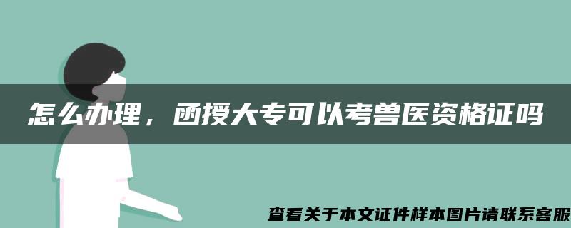 怎么办理，函授大专可以考兽医资格证吗