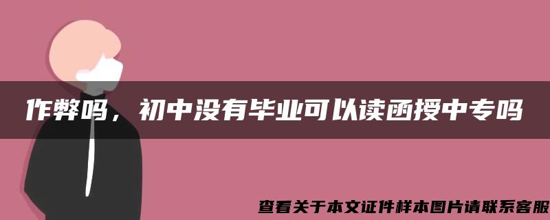 作弊吗，初中没有毕业可以读函授中专吗