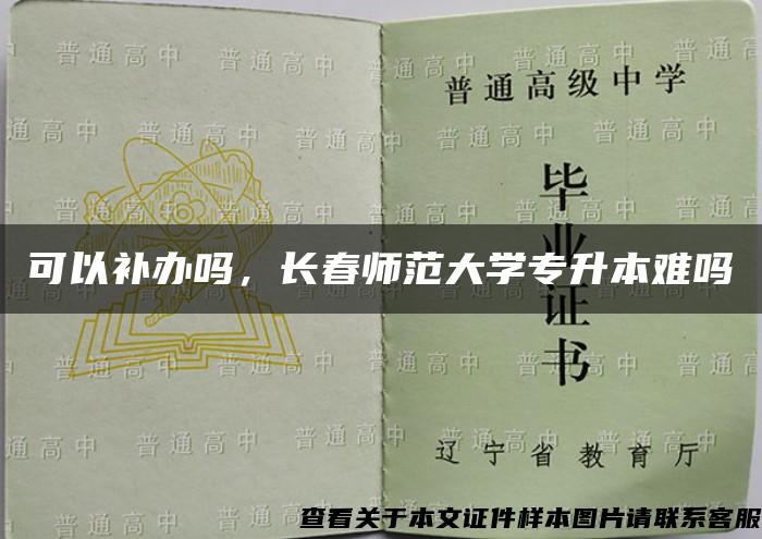 可以补办吗，长春师范大学专升本难吗