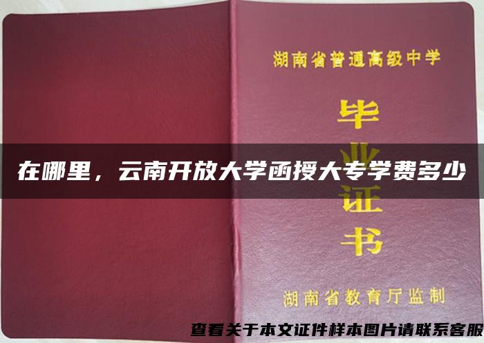 在哪里，云南开放大学函授大专学费多少