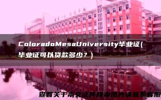 ColoradoMesaUniversity毕业证(毕业证可以贷款多少？)