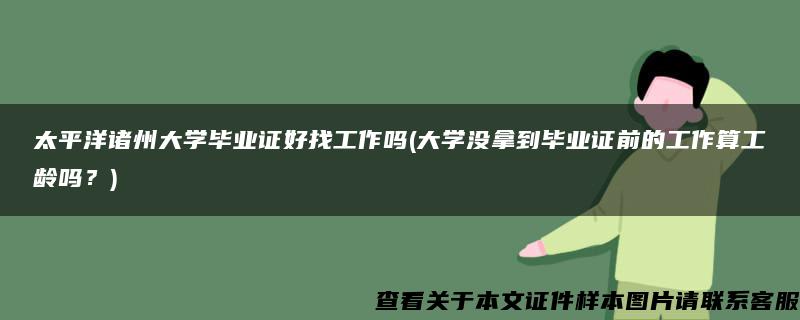 太平洋诸州大学毕业证好找工作吗(大学没拿到毕业证前的工作算工龄吗？)