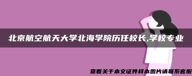 北京航空航天大学北海学院历任校长,学校专业