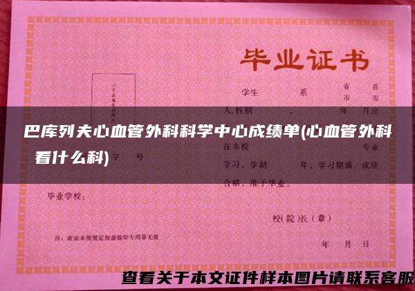 巴库列夫心血管外科科学中心成绩单(心血管外科 看什么科)