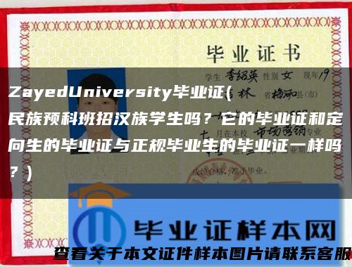 ZayedUniversity毕业证(民族预科班招汉族学生吗？它的毕业证和定向生的毕业证与正规毕业生的毕业证一样吗？)