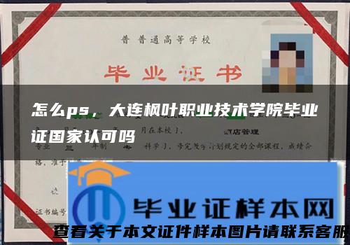 怎么ps，大连枫叶职业技术学院毕业证国家认可吗