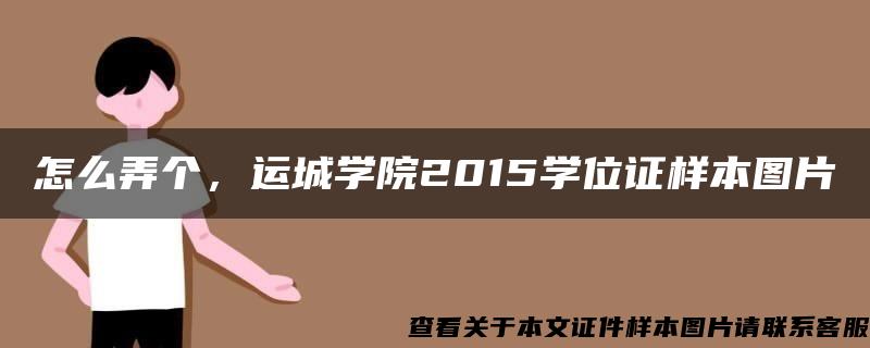 怎么弄个，运城学院2015学位证样本图片