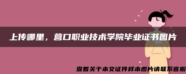 上传哪里，营口职业技术学院毕业证书图片