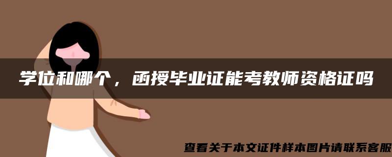 学位和哪个，函授毕业证能考教师资格证吗