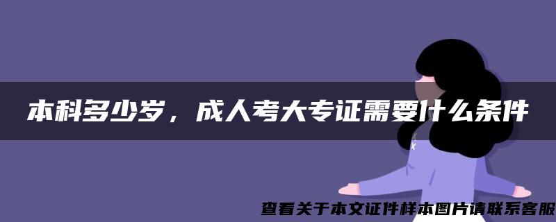 本科多少岁，成人考大专证需要什么条件